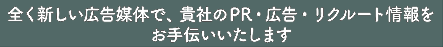 全く新しい広告媒体で,貴社のPR・広告・リクルート情報をお手伝いいたします